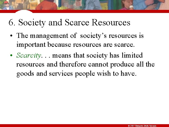 6. Society and Scarce Resources • The management of society’s resources is important because