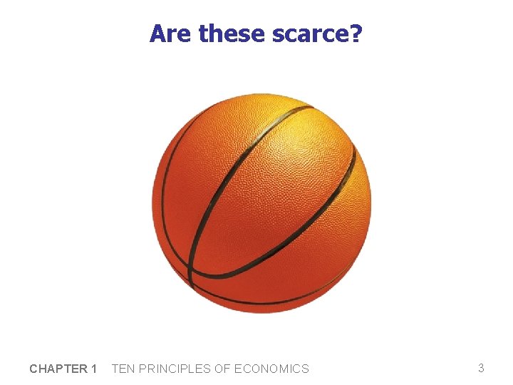 Are these scarce? CHAPTER 1 TEN PRINCIPLES OF ECONOMICS 3 