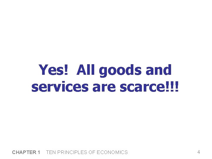 Yes! All goods and services are scarce!!! CHAPTER 1 TEN PRINCIPLES OF ECONOMICS 4