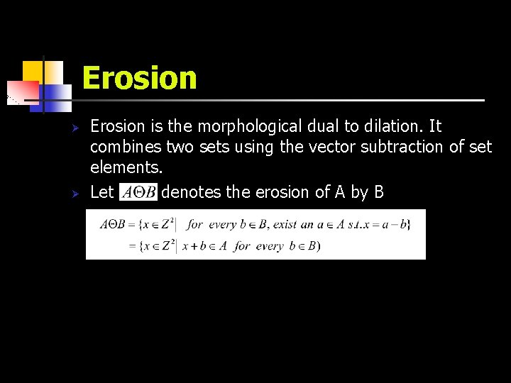 Erosion Ø Ø Erosion is the morphological dual to dilation. It combines two sets