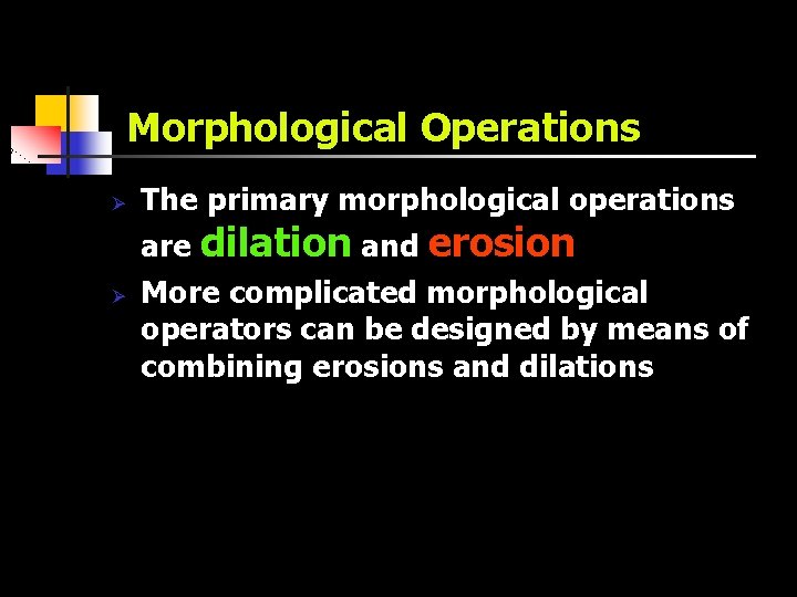 Morphological Operations Ø Ø The primary morphological operations are dilation and erosion More complicated