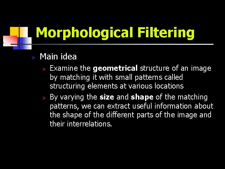 Morphological Filtering Ø Main idea Ø Ø Examine the geometrical structure of an image