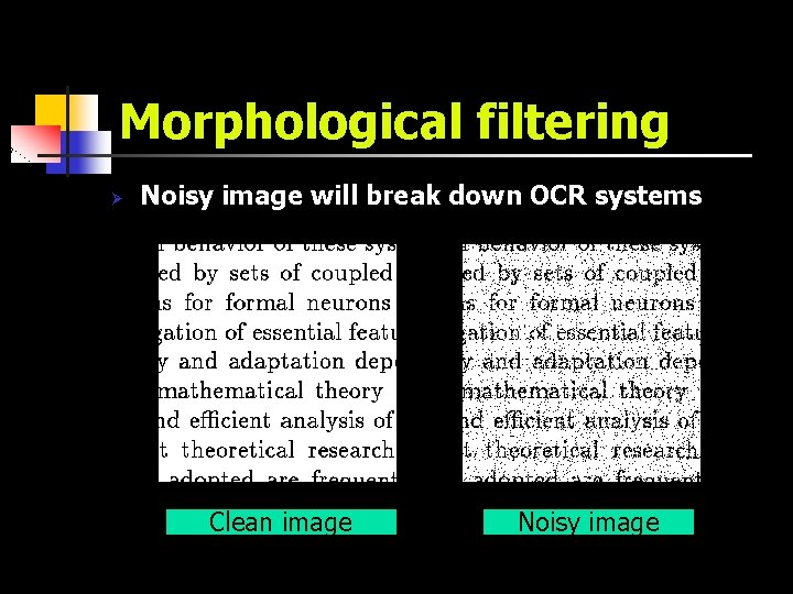 Morphological filtering Ø Noisy image will break down OCR systems Clean image Noisy image