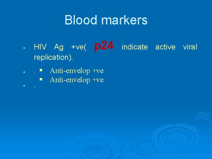 Blood markers § § § HIV Ag +ve( replication). p 24 . § Anti-envelop