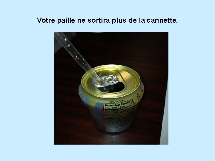 Votre paille ne sortira plus de la cannette. 