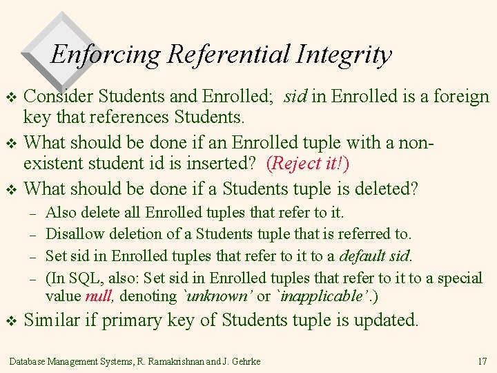 Enforcing Referential Integrity Consider Students and Enrolled; sid in Enrolled is a foreign key
