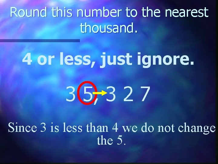 Round this number to the nearest thousand. 4 or less, just ignore. 3 5,