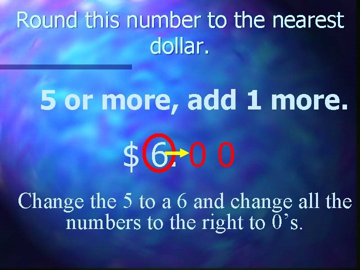 Round this number to the nearest dollar. 5 or more, add 1 more. $