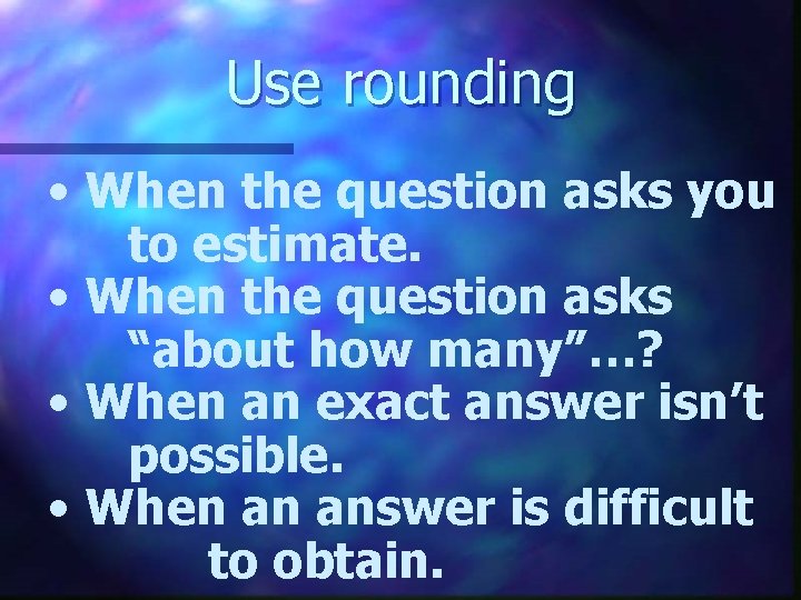 Use rounding • When the question asks you to estimate. • When the question
