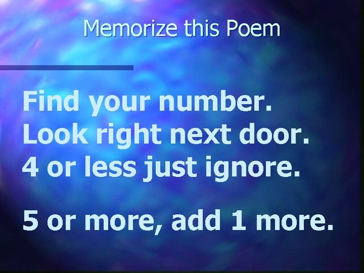 Memorize this Poem Find your number. Look right next door. 4 or less just