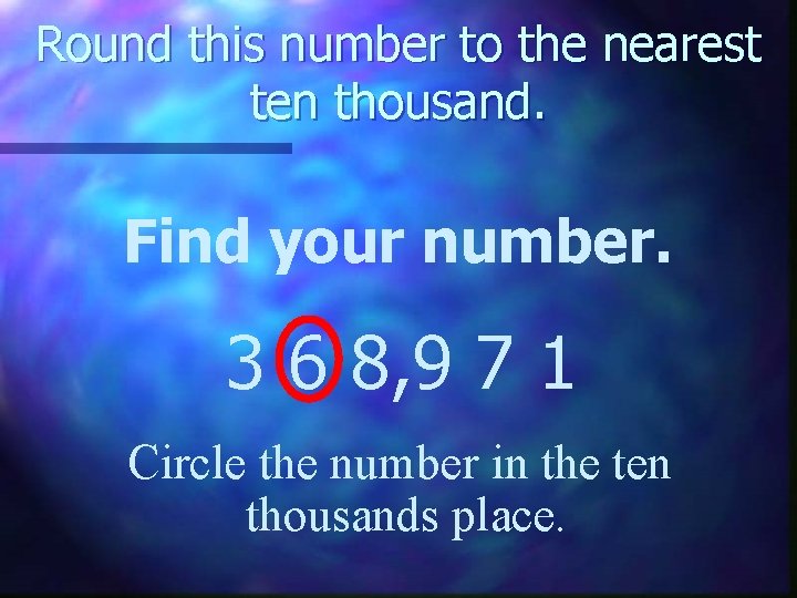 Round this number to the nearest ten thousand. Find your number. 3 6 8,