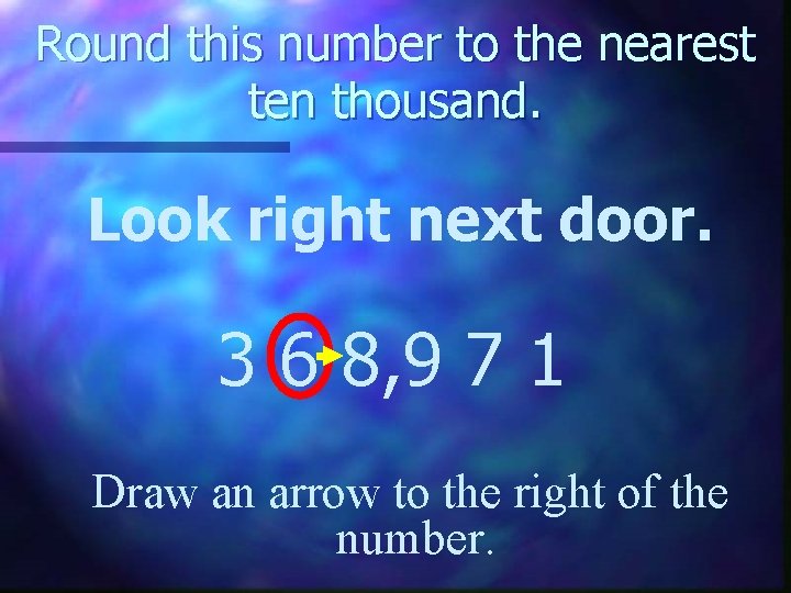 Round this number to the nearest ten thousand. Look right next door. 3 6