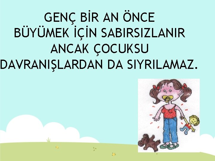 GENÇ BİR AN ÖNCE BÜYÜMEK İÇİN SABIRSIZLANIR ANCAK ÇOCUKSU DAVRANIŞLARDAN DA SIYRILAMAZ. 