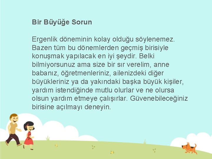 Bir Büyüğe Sorun Ergenlik döneminin kolay olduğu söylenemez. Bazen tüm bu dönemlerden geçmiş birisiyle