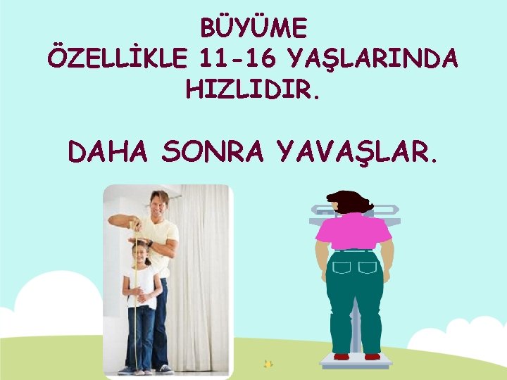 BÜYÜME ÖZELLİKLE 11 -16 YAŞLARINDA HIZLIDIR. DAHA SONRA YAVAŞLAR. 