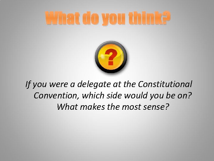 What do you think? If you were a delegate at the Constitutional Convention, which
