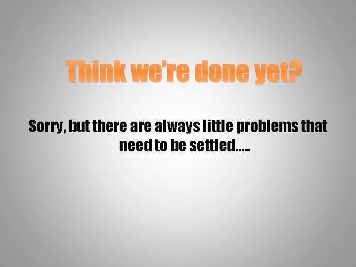Think we’re done yet? Sorry, but there always little problems that need to be