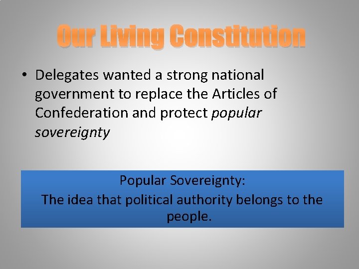 Our Living Constitution • Delegates wanted a strong national government to replace the Articles