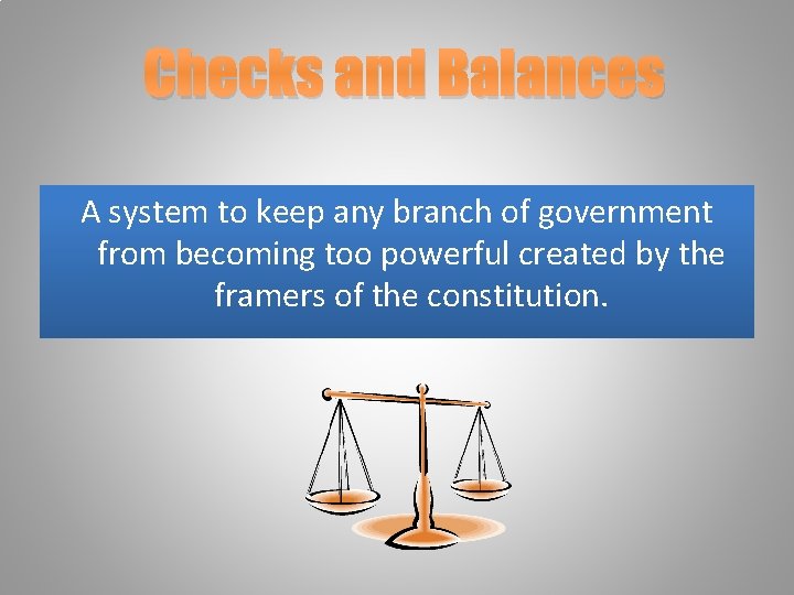 Checks and Balances A system to keep any branch of government from becoming too