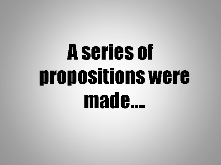 A series of propositions were made…. 