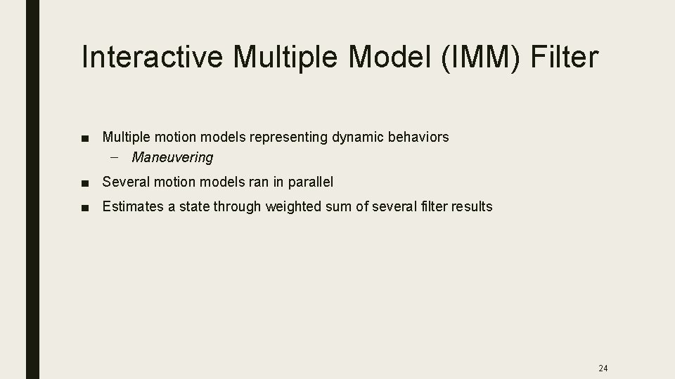 Interactive Multiple Model (IMM) Filter ■ Multiple motion models representing dynamic behaviors – Maneuvering