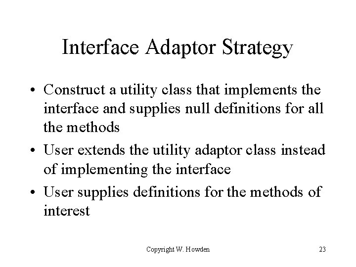 Interface Adaptor Strategy • Construct a utility class that implements the interface and supplies