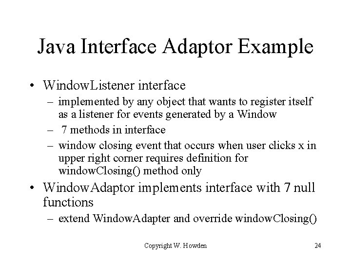 Java Interface Adaptor Example • Window. Listener interface – implemented by any object that