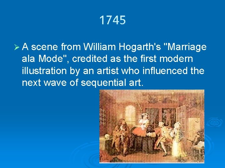 1745 Ø A scene from William Hogarth's "Marriage ala Mode", credited as the first