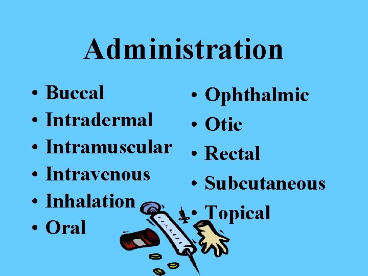 Administration • • • Buccal Intradermal Intramuscular Intravenous Inhalation Oral • • • Ophthalmic