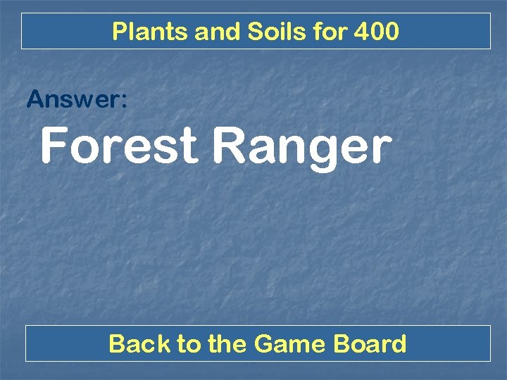 Plants and Soils for 400 Answer: Forest Ranger Back to the Game Board 