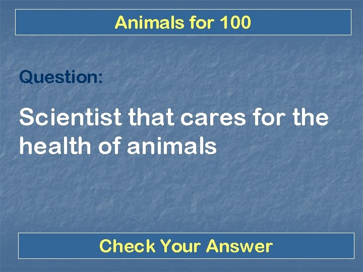 Animals for 100 Question: Scientist that cares for the health of animals Check Your