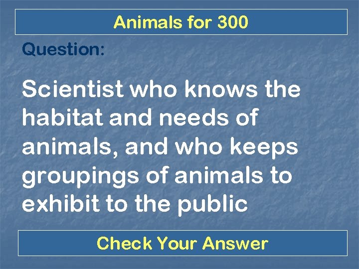 Animals for 300 Question: Scientist who knows the habitat and needs of animals, and