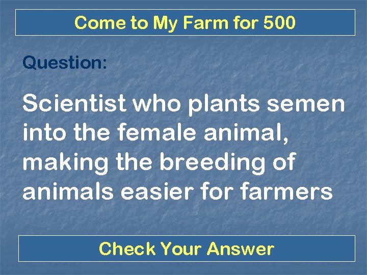 Come to My Farm for 500 Question: Scientist who plants semen into the female