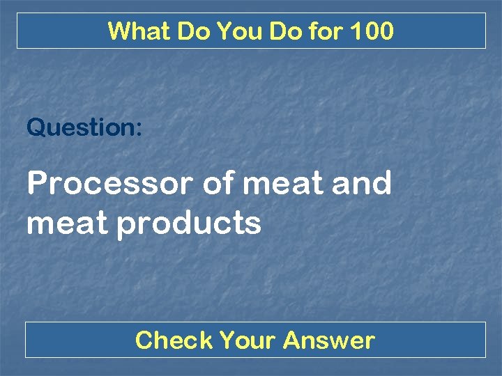 What Do You Do for 100 Question: Processor of meat and meat products Check