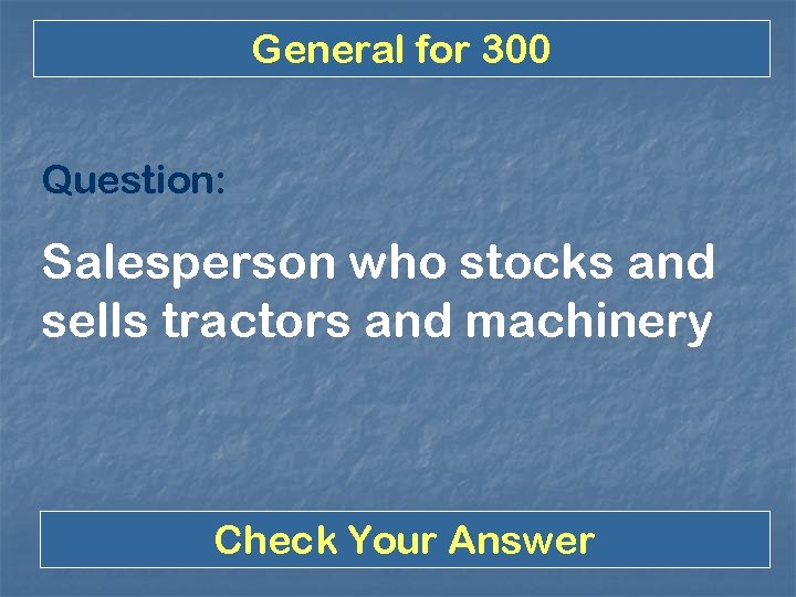 General for 300 Question: Salesperson who stocks and sells tractors and machinery Check Your