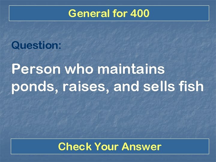 General for 400 Question: Person who maintains ponds, raises, and sells fish Check Your