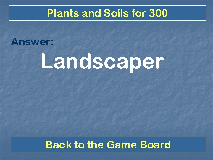 Plants and Soils for 300 Answer: Landscaper Back to the Game Board 