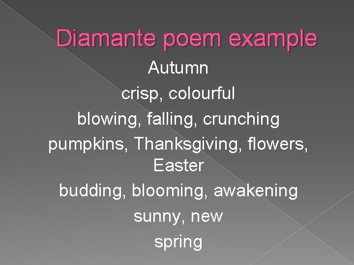 Diamante poem example Autumn crisp, colourful blowing, falling, crunching pumpkins, Thanksgiving, flowers, Easter budding,