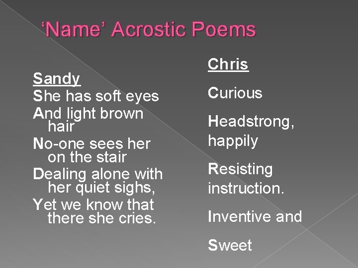 ‘Name’ Acrostic Poems Sandy She has soft eyes And light brown hair No-one sees
