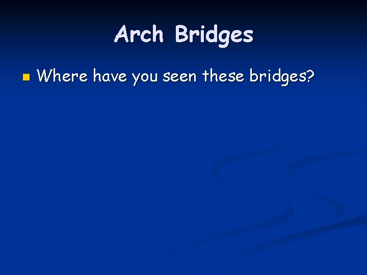 Arch Bridges n Where have you seen these bridges? 