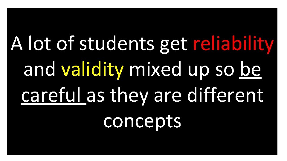 A lot of students get reliability and validity mixed up so be careful as