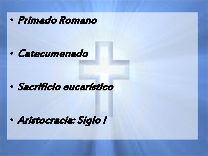  • Primado Romano • Catecumenado • Sacrificio eucarístico • Aristocracia: Siglo I 