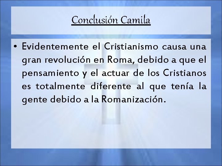 Conclusión Camila • Evidentemente el Cristianismo causa una gran revolución en Roma, debido a