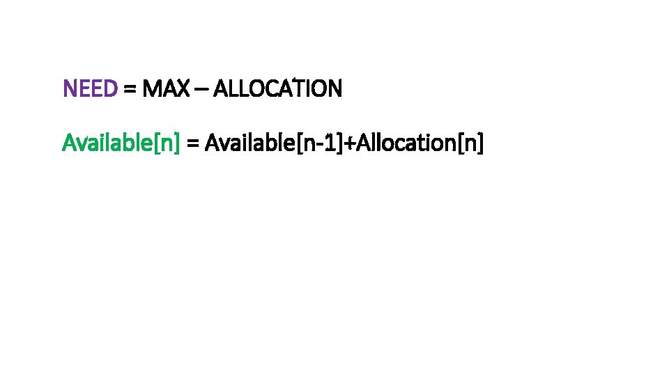 NEED = MAX – ALLOCATION Available[n] = Available[n-1]+Allocation[n] 