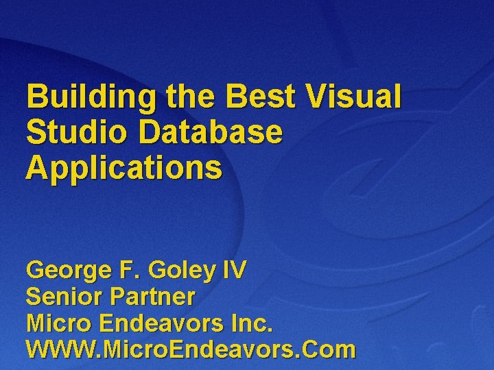 Building the Best Visual Studio Database Applications George F. Goley IV Senior Partner Micro
