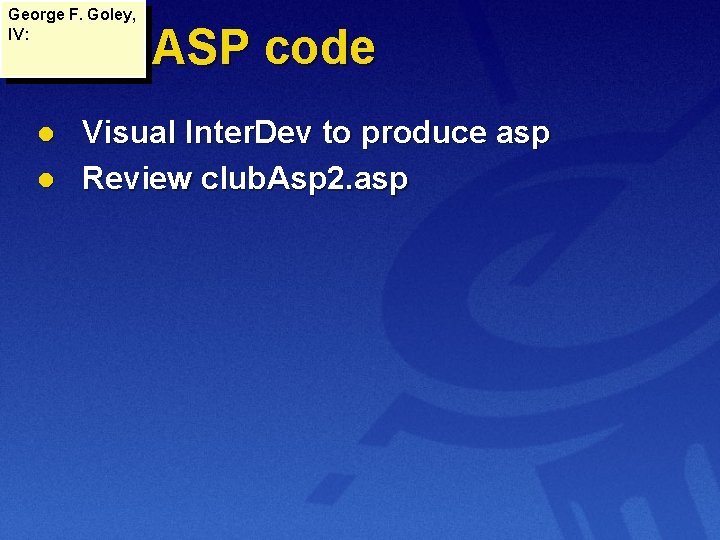 George F. Goley, IV: Web ASP code l l Visual Inter. Dev to produce