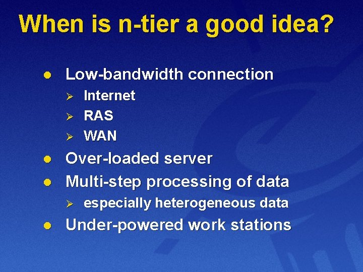 When is n-tier a good idea? l Low-bandwidth connection Ø Ø Ø l l