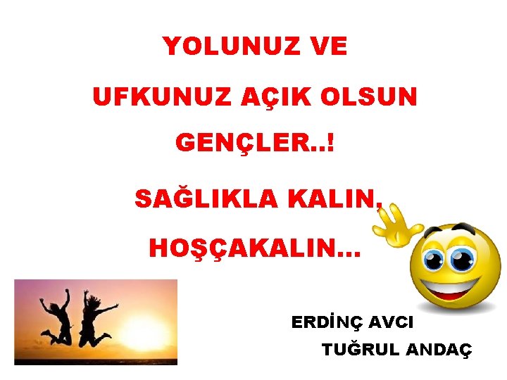 YOLUNUZ VE UFKUNUZ AÇIK OLSUN GENÇLER. . ! SAĞLIKLA KALIN, HOŞÇAKALIN… ERDİNÇ AVCI TUĞRUL