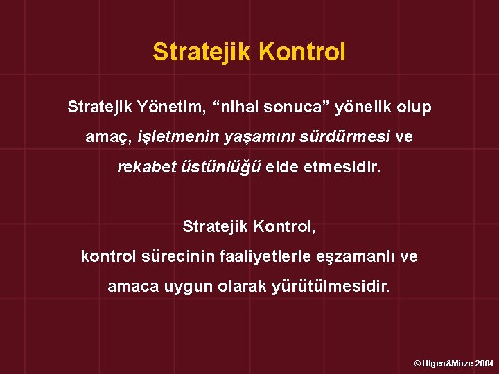 Stratejik Kontrol Stratejik Yönetim, “nihai sonuca” yönelik olup amaç, işletmenin yaşamını sürdürmesi ve rekabet