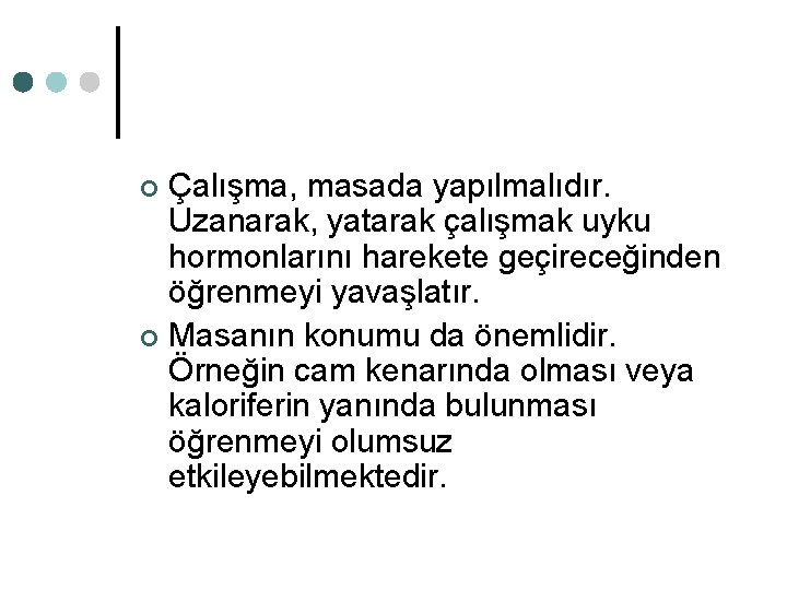 Çalışma, masada yapılmalıdır. Uzanarak, yatarak çalışmak uyku hormonlarını harekete geçireceğinden öğrenmeyi yavaşlatır. ¢ Masanın